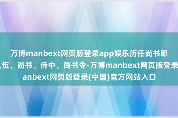 万博manbext网页版登录app娱乐历任尚书郎、豫章太守、司空入伍、尚书、侍中、尚书令-万博manbext网页版登录(中国)官方网站入口