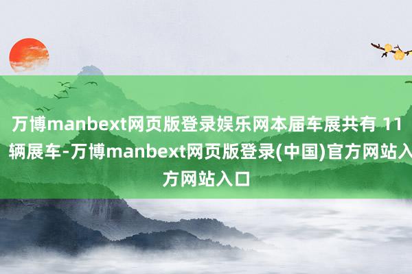 万博manbext网页版登录娱乐网本届车展共有 1171 辆展车-万博manbext网页版登录(中国)官方网站入口