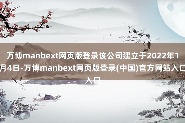 万博manbext网页版登录该公司建立于2022年1月4日-万博manbext网页版登录(中国)官方网站入口
