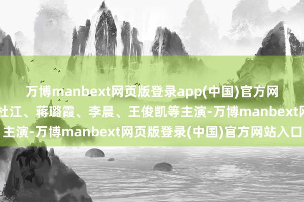万博manbext网页版登录app(中国)官方网站该片由黄轩、于适、杜江、蒋璐霞、李晨、王俊凯等主演-万博manbext网页版登录(中国)官方网站入口