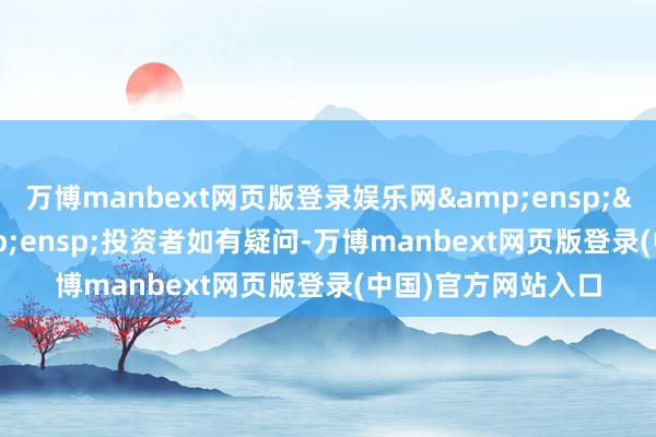 万博manbext网页版登录娱乐网&ensp;&ensp;&ensp;投资者如有疑问-万博manbext网页版登录(中国)官方网站入口