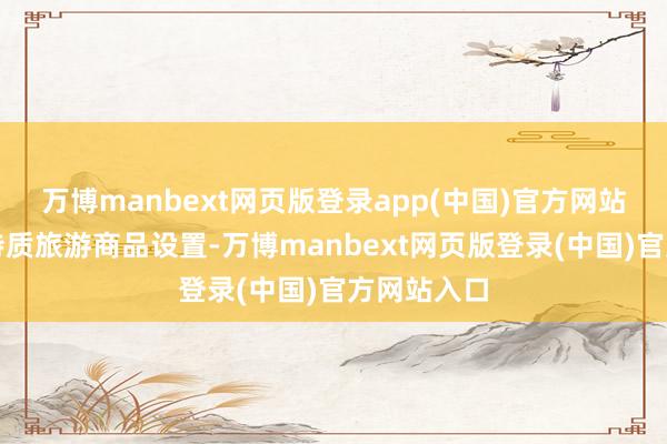 万博manbext网页版登录app(中国)官方网站慈溪补助特质旅游商品设置-万博manbext网页版登录(中国)官方网站入口