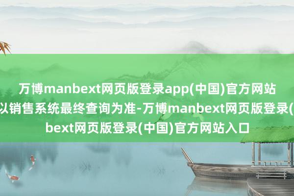 万博manbext网页版登录app(中国)官方网站具体班期、时辰请以销售系统最终查询为准-万博manbext网页版登录(中国)官方网站入口