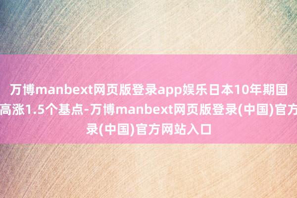 万博manbext网页版登录app娱乐日本10年期国债收益率高涨1.5个基点-万博manbext网页版登录(中国)官方网站入口
