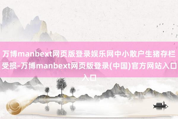 万博manbext网页版登录娱乐网中小散户生猪存栏受损-万博manbext网页版登录(中国)官方网站入口