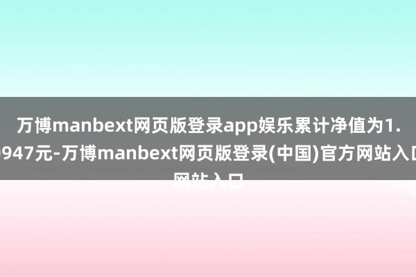 万博manbext网页版登录app娱乐累计净值为1.0947元-万博manbext网页版登录(中国)官方网站入口