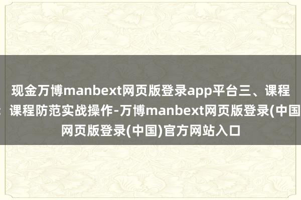 现金万博manbext网页版登录app平台三、课程特点实战导向：课程防范实战操作-万博manbext网页版登录(中国)官方网站入口