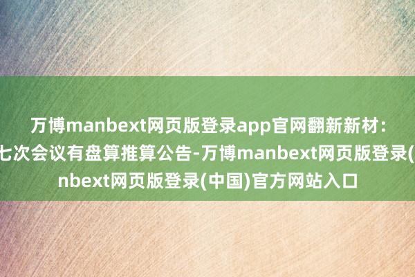 万博manbext网页版登录app官网翻新新材：第八届监事会第十七次会议有盘算推算公告-万博manbext网页版登录(中国)官方网站入口