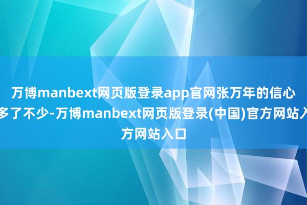 万博manbext网页版登录app官网张万年的信心加多了不少-万博manbext网页版登录(中国)官方网站入口