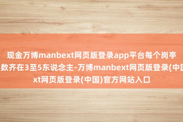 现金万博manbext网页版登录app平台每个岗亭的招聘东说念主数齐在3至5东说念主-万博manbext网页版登录(中国)官方网站入口